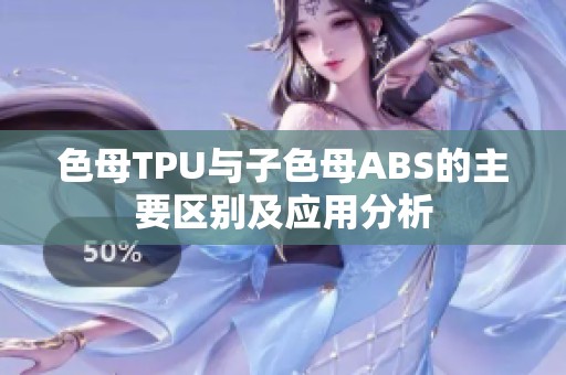 色母TPU与子色母ABS的主要区别及应用分析