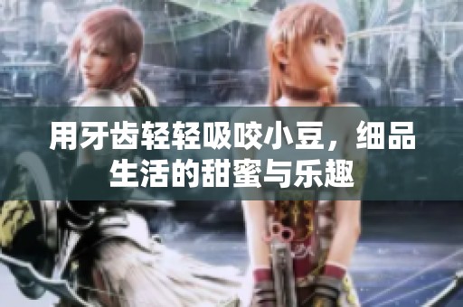 用牙齿轻轻吸咬小豆，细品生活的甜蜜与乐趣