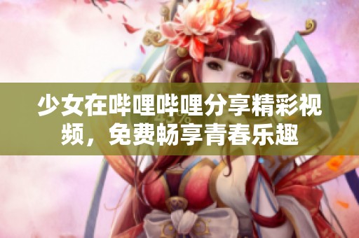 少女在哔哩哔哩分享精彩视频，免费畅享青春乐趣