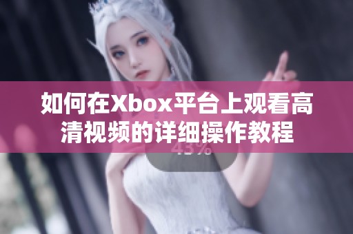 如何在Xbox平台上观看高清视频的详细操作教程
