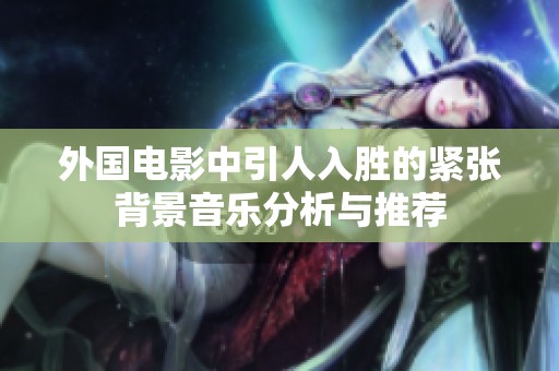 外国电影中引人入胜的紧张背景音乐分析与推荐