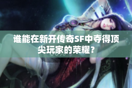 谁能在新开传奇SF中夺得顶尖玩家的荣耀？