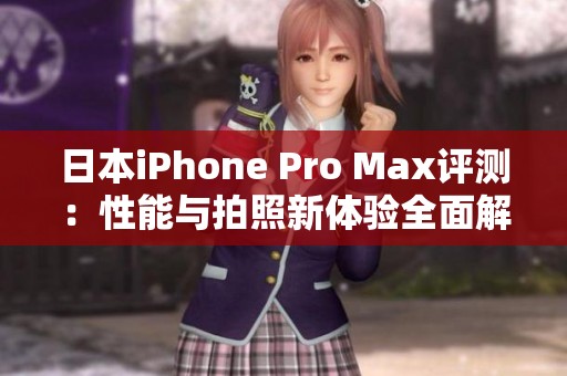 日本iPhone Pro Max评测：性能与拍照新体验全面解析