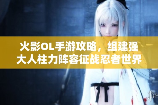 火影OL手游攻略，组建强大人柱力阵容征战忍者世界！