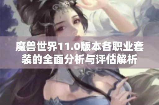 魔兽世界11.0版本各职业套装的全面分析与评估解析