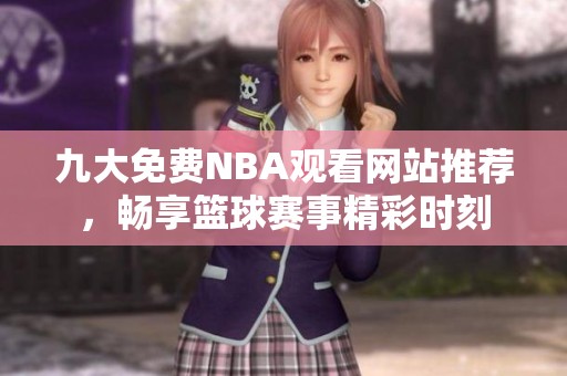九大免费NBA观看网站推荐，畅享篮球赛事精彩时刻