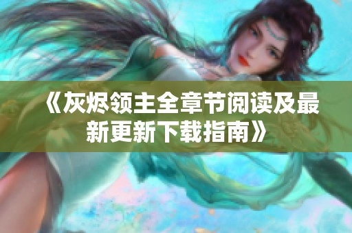 《灰烬领主全章节阅读及最新更新下载指南》