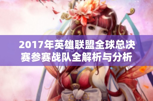 2017年英雄联盟全球总决赛参赛战队全解析与分析