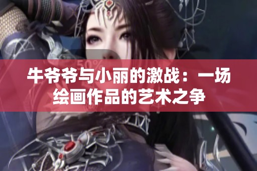 牛爷爷与小丽的激战：一场绘画作品的艺术之争