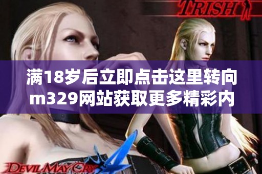 满18岁后立即点击这里转向m329网站获取更多精彩内容