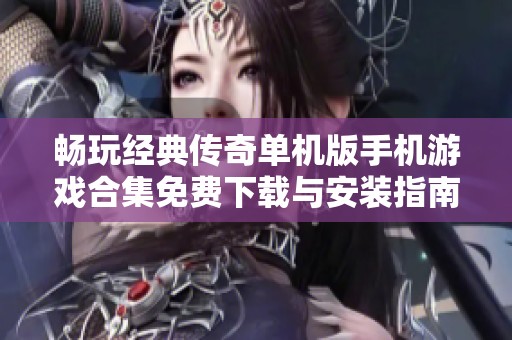 畅玩经典传奇单机版手机游戏合集免费下载与安装指南