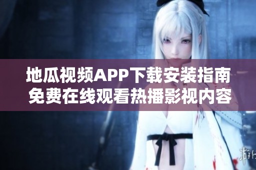 地瓜视频APP下载安装指南 免费在线观看热播影视内容