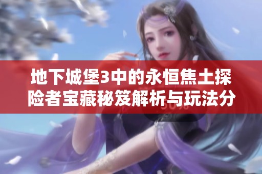 地下城堡3中的永恒焦土探险者宝藏秘笈解析与玩法分享