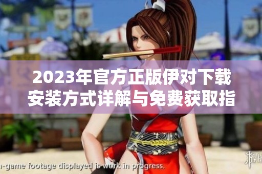 2023年官方正版伊对下载安装方式详解与免费获取指南