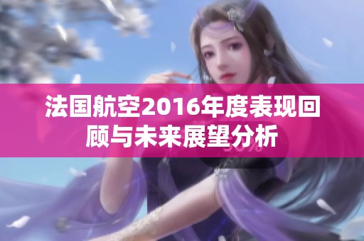 法国航空2016年度表现回顾与未来展望分析