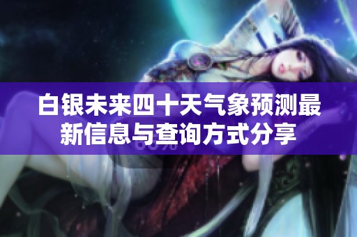 白银未来四十天气象预测最新信息与查询方式分享