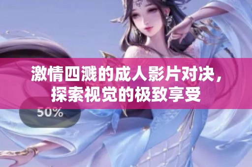 激情四溅的成人影片对决，探索视觉的极致享受
