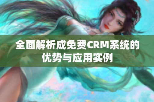 全面解析成免费CRM系统的优势与应用实例