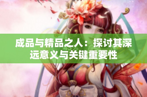 成品与精品之人：探讨其深远意义与关键重要性