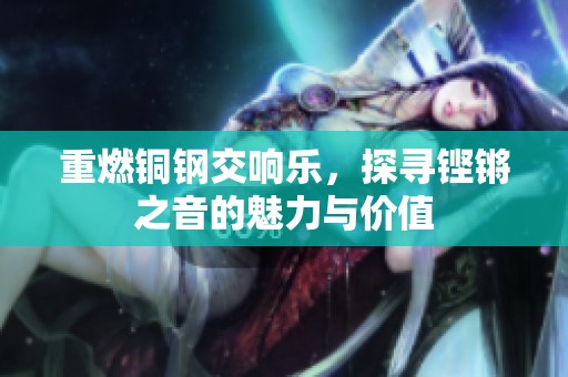 重燃铜钢交响乐，探寻铿锵之音的魅力与价值