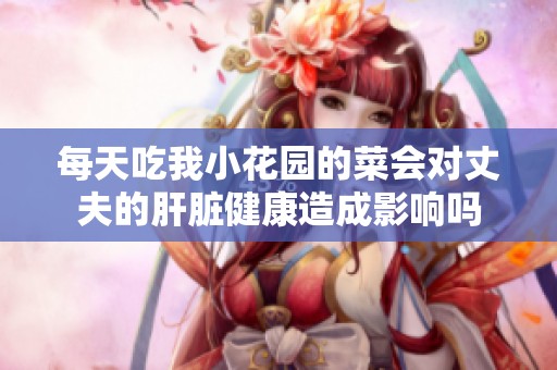 每天吃我小花园的菜会对丈夫的肝脏健康造成影响吗