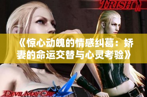 《惊心动魄的情感纠葛：娇妻的命运交替与心灵考验》