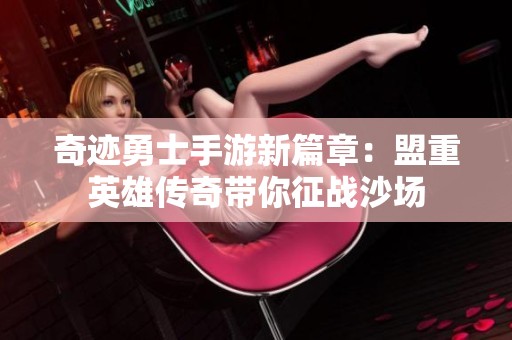 奇迹勇士手游新篇章：盟重英雄传奇带你征战沙场