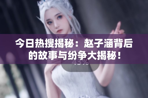 今日热搜揭秘：赵子涵背后的故事与纷争大揭秘！
