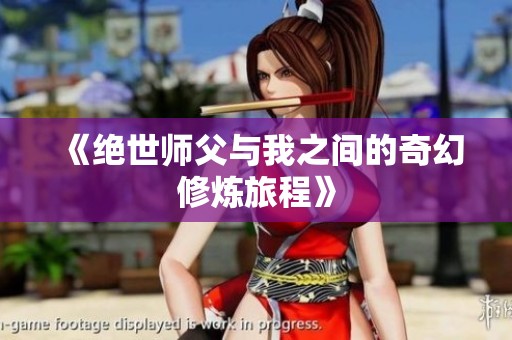 《绝世师父与我之间的奇幻修炼旅程》