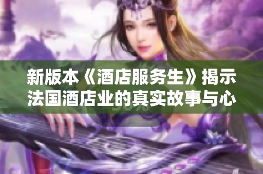 新版本《酒店服务生》揭示法国酒店业的真实故事与心声