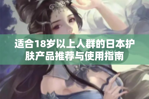 适合18岁以上人群的日本护肤产品推荐与使用指南
