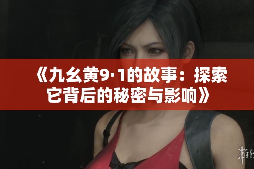 《九幺黄9·1的故事：探索它背后的秘密与影响》