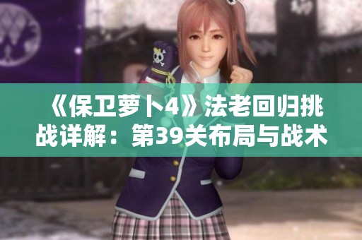 《保卫萝卜4》法老回归挑战详解：第39关布局与战术全攻略