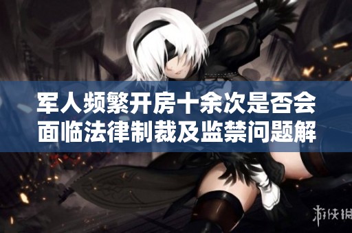 军人频繁开房十余次是否会面临法律制裁及监禁问题解析