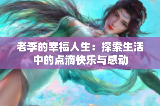 老李的幸福人生：探索生活中的点滴快乐与感动