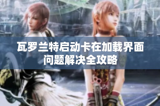 瓦罗兰特启动卡在加载界面问题解决全攻略