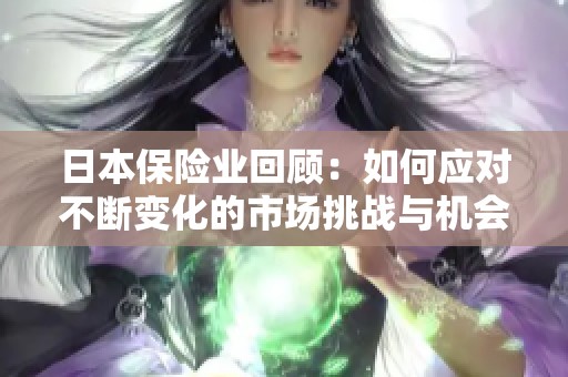 日本保险业回顾：如何应对不断变化的市场挑战与机会