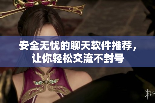 安全无忧的聊天软件推荐，让你轻松交流不封号