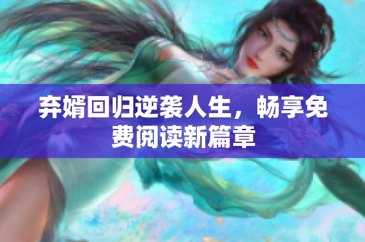 弃婿回归逆袭人生，畅享免费阅读新篇章