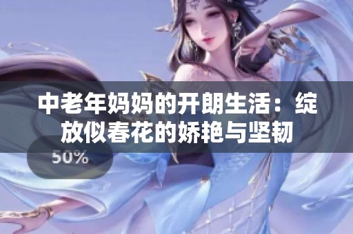 中老年妈妈的开朗生活：绽放似春花的娇艳与坚韧