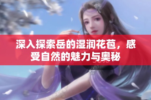 深入探索岳的湿润花苞，感受自然的魅力与奥秘