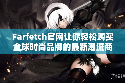 Farfetch官网让你轻松购买全球时尚品牌的最新潮流商品