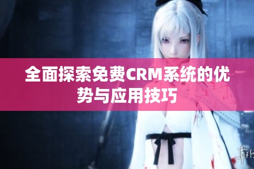 全面探索免费CRM系统的优势与应用技巧