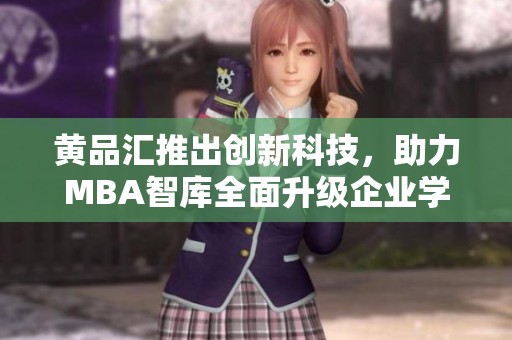 黄品汇推出创新科技，助力MBA智库全面升级企业学习体系