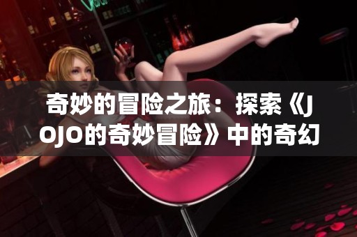 奇妙的冒险之旅：探索《JOJO的奇妙冒险》中的奇幻世界与丰富角色