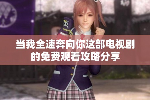 当我全速奔向你这部电视剧的免费观看攻略分享
