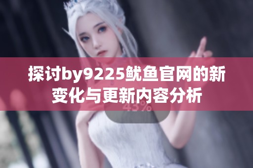 探讨by9225鱿鱼官网的新变化与更新内容分析