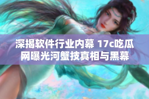 深揭软件行业内幕 17c吃瓜网曝光河蟹技真相与黑幕