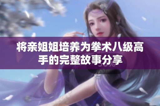 将亲姐姐培养为拳术八级高手的完整故事分享
