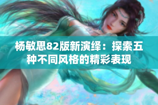 杨敏思82版新演绎：探索五种不同风格的精彩表现